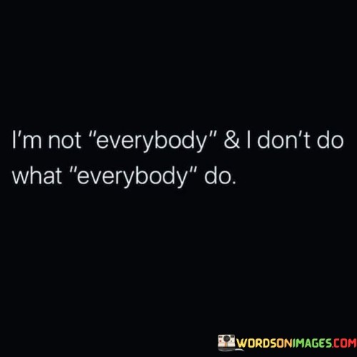 Im-Not-Everybody-And-I-Dont-Do-What-Everybody-Do-Quotes.jpeg
