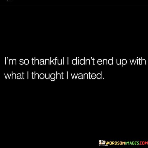 Im-So-Thankful-I-Didnt-End-Up-With-What-I-Thought-I-Wanted-Quotes.jpeg