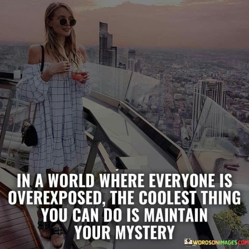 In A World Where Everyone Is Overexposed The Coolest Thing You Quotes