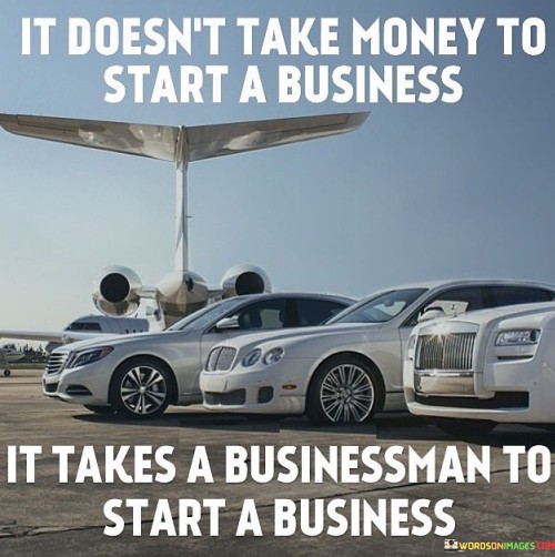 It Doesn't Take Money To Start A Business It Takes Quotes