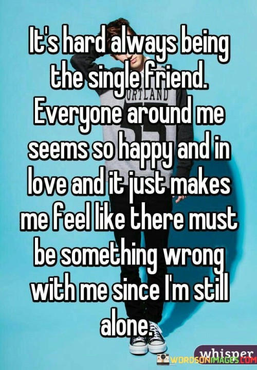 Its-Hard-Always-Being-The-Single-Friend-Everyone-Around-Me-Seems-So-Happy-And-In-Quotes.jpeg