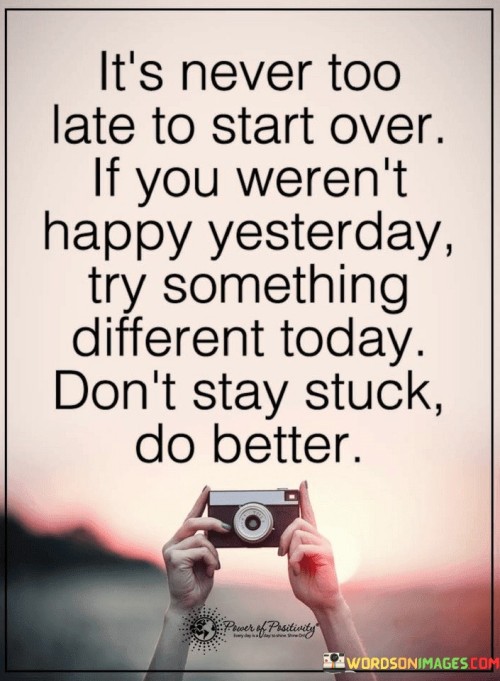 Its-Never-Too-Late-To-Start-Over-If-You-Werent-Happy-Yesterday-Quotes.jpeg