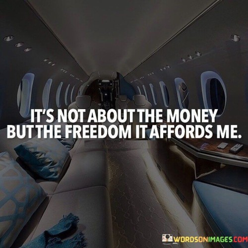 It's Not About The Money But The Freedom It Affords Me Quotes