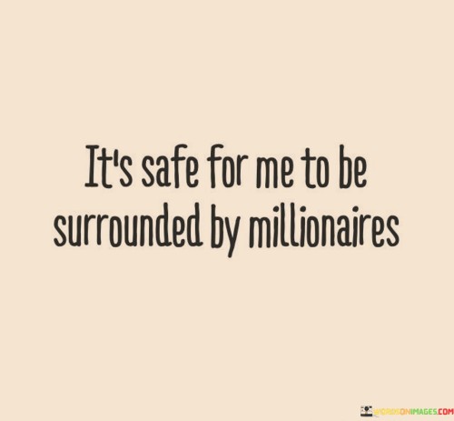 Its-Safe-For-Me-To-Be-Surrounded-By-Millionaires-Quotes.jpeg