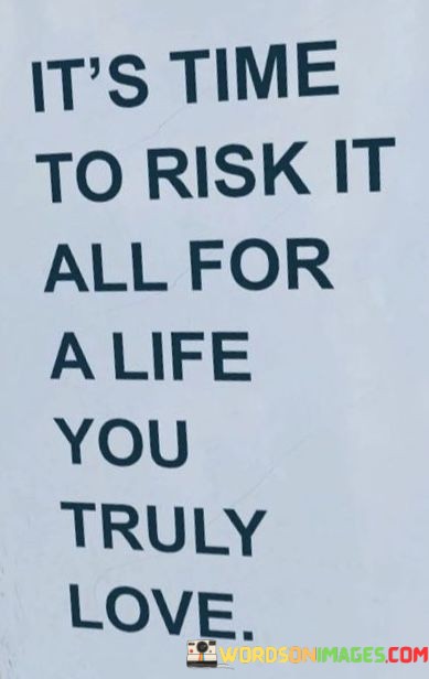 Its-Time-To-Risk-It-All-For-A-Life-You-Truly-Love-Quotes.jpeg