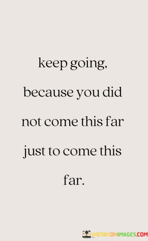 Keep-Going-Because-You-Did-Not-Come-This-Quotes.jpeg