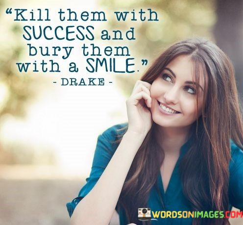 Kill-Them-With-Success-And-Bury-Them-With-A-Smile-Quotes.jpeg