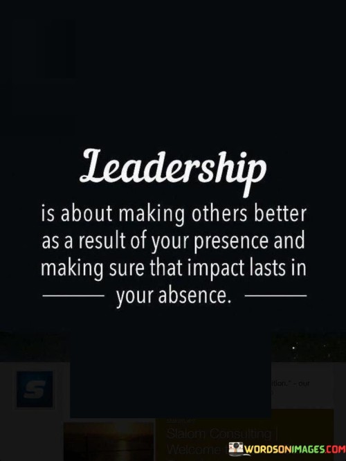 Leadership Is About Making Others Better As A Result Of Your Quotes