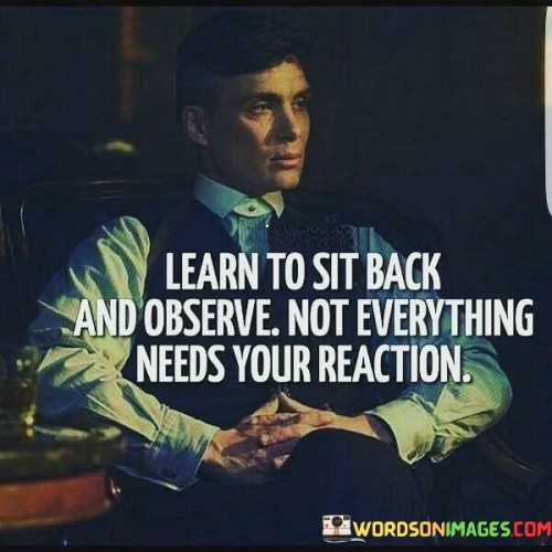 Learn To Sit Back And Observe Not Everything Quotes