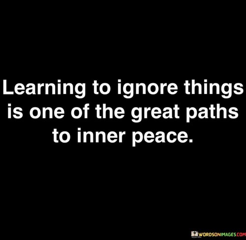 Learning To Ignore Things Is One Of The Great Quotes