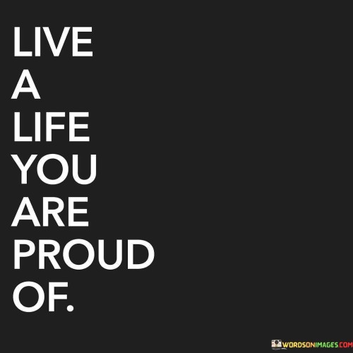 Live A Life You Are Proud Of Quotes