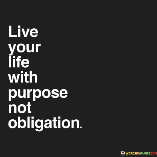 Live Your Life With Purpose Not Obligation Quotes