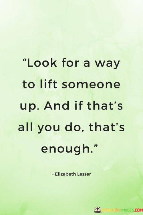 Look For A Way To Lift Someone Up And If That's All You Do Quotes