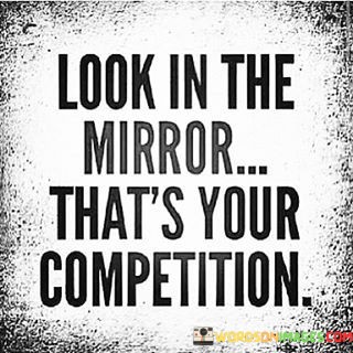 Look-In-The-Mirror-Thats-Your-Compitition.-Quotes.jpeg