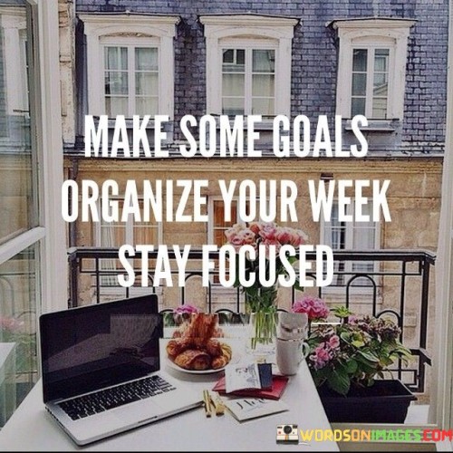 Make Some Goals Organize Your Week Stay Focused Quotes