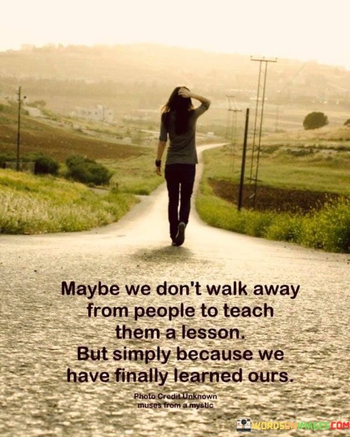 Maybe-We-Dont-Walk-Away-From-People-To-Teach-Them-A-Lesson-But-Simply-Because-Quotes.jpeg