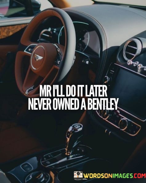 Mr-Ill-Do-It-Later-Never-Owned-A-Bentley-Quotes.jpeg