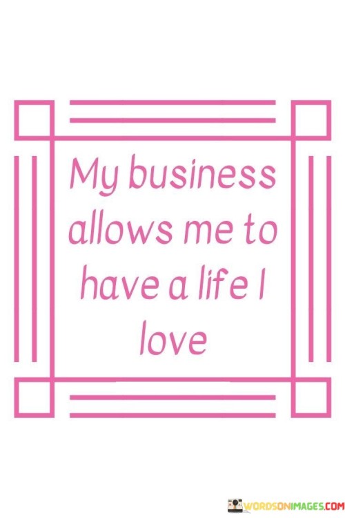 My Business Allows Me To Have A Life I Love Quotes
