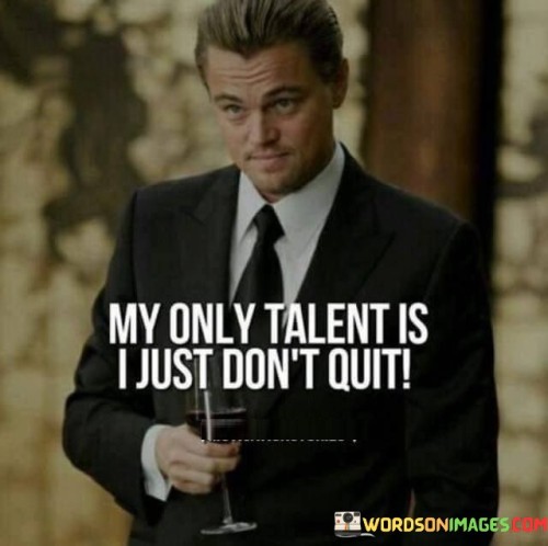 My Only Talent Is I Just Don't Quit Quotes