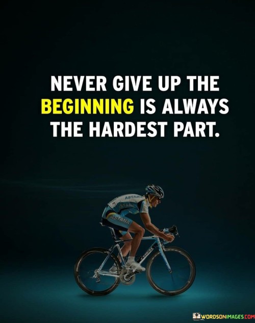 Never Give Up The Beginning Is Always The Hardest Part Quotes