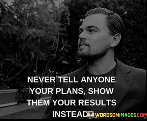 Never Tell Anyone Your Plans Show Them Your Results Quotes