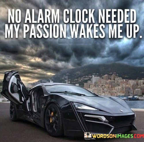 No-Alarm-Clock-Needed-My-Passion-Wakes-Me-Up-Quotes.jpeg