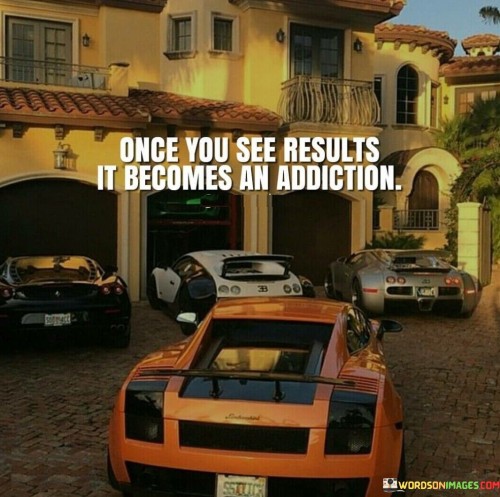 Once You See Results It Becomes An Addiction Quotes