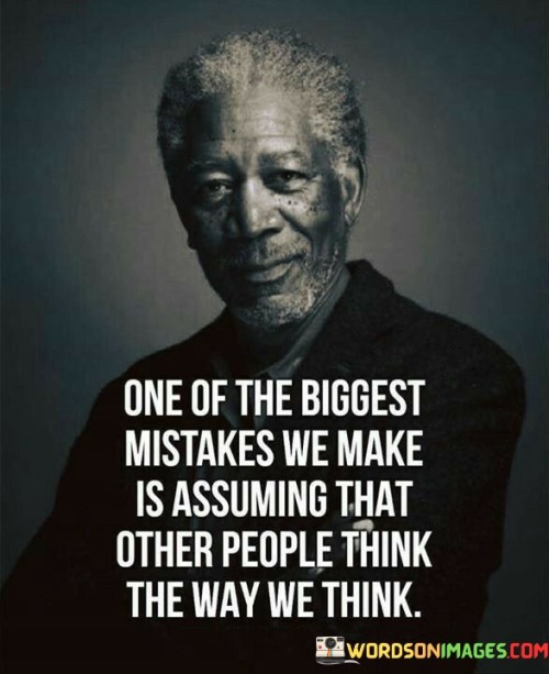 This quote highlights a common human fallacy in assuming that others share our thought processes and perspectives. It suggests that projecting our own beliefs onto others can lead to misunderstandings and miscommunications.

The quote underscores the importance of recognizing the diversity of human thinking. It encourages individuals to be mindful of their own biases and avoid assuming that others see the world in the same way.

By promoting the idea of avoiding assumptions, the quote inspires open-mindedness and empathy. It serves as a reminder to listen and understand others' perspectives, fostering better communication and relationships.

Ultimately, this quote encourages individuals to be more self-aware and considerate of others' viewpoints. By acknowledging the uniqueness of human thinking, we can build more harmonious and empathetic connections with those around us, enhancing mutual understanding and cooperation.