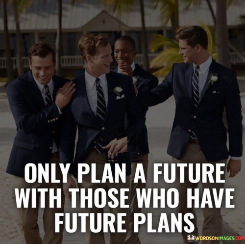 Only Plan A Future With Those Who Have Future Plans Quotes