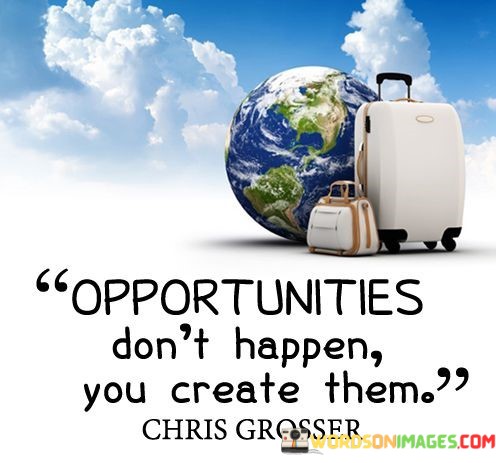 Opportunity-Dont-Happen-You-Create-Them-Quotes.jpeg