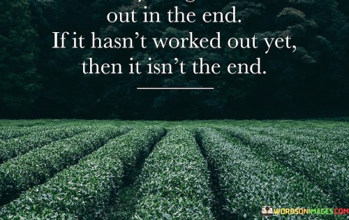 Out-In-The-End-If-It-Hasnt-Worked-Out-Yet-Then-It-Isnt-The-End-Quotes.jpeg