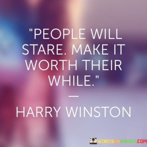 People-Will-Stare-Make-It-Worth-Their-While-Quotes.jpeg