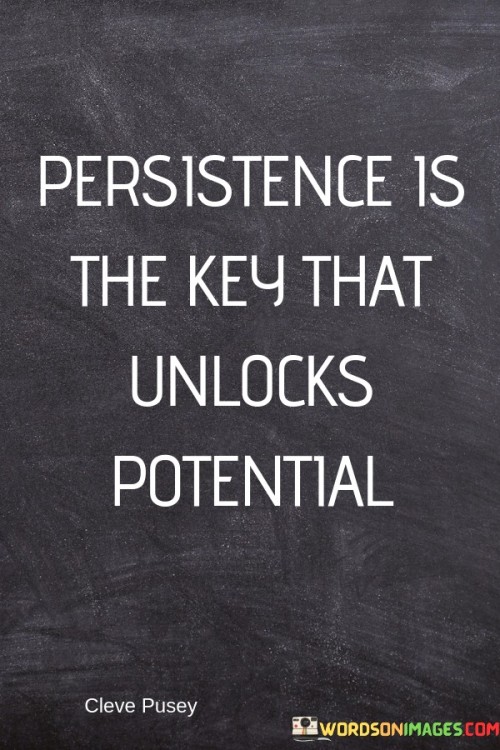 This quote emphasizes the importance of persistence in unlocking one's potential. It suggests that by persevering through challenges and setbacks, individuals can tap into their hidden abilities and achieve greatness.

The quote underscores the power of determination and resilience. It encourages individuals to keep pushing forward, even in the face of obstacles, to discover their true potential.

By promoting the idea that persistence is the key, the quote inspires individuals to have a growth mindset and to view challenges as opportunities for growth and self-discovery.

Ultimately, this quote encourages individuals to embrace persistence as a guiding principle in their pursuits. It highlights the transformative power of perseverance in unlocking untapped potential and reaching new heights of achievement.