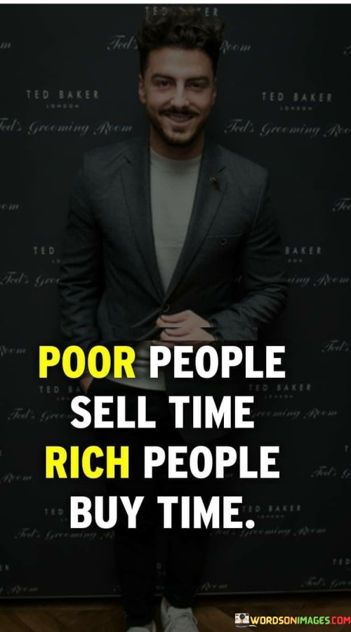 For those with fewer means, the phrase "Poor People Sell Time" highlights the necessity of exchanging their time and labor for income. Due to financial constraints, they often find themselves in positions where their primary source of earnings relies on trading their valuable time for wages.

Conversely, "Rich People Buy Time" emphasizes the privilege of wealth. Those who are financially prosperous can delegate tasks, outsource work, or invest in technologies that free them from mundane responsibilities, affording them more time to focus on higher-value endeavors.

In essence, the quote underscores the unequal distribution of time as a resource, with financial status playing a significant role. It invites contemplation on how societal structures impact the way time is spent, highlighting the potential for greater autonomy and opportunities when one has the means to "buy" time through delegation and efficient resource management.