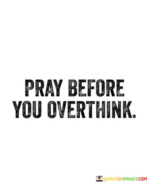 The quote "Pray Before You Overthink" imparts a valuable reminder about the power of prayer in managing our thoughts and emotions. It suggests that before allowing ourselves to become consumed by overthinking or excessive worry, turning to prayer can be a beneficial and grounding practice.

This quote underscores the idea that prayer can provide clarity and peace of mind when faced with complex or overwhelming situations. It encourages individuals to seek divine guidance and perspective before diving into the depths of overanalysis, recognizing that prayer can offer solace and direction in moments of uncertainty.

In essence, "Pray Before You Overthink" serves as a practical and spiritual reminder that connecting with a higher power through prayer can help individuals manage their thoughts and find a sense of calm and guidance when faced with life's challenges.