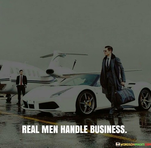 Real Men Handle Business Quotes