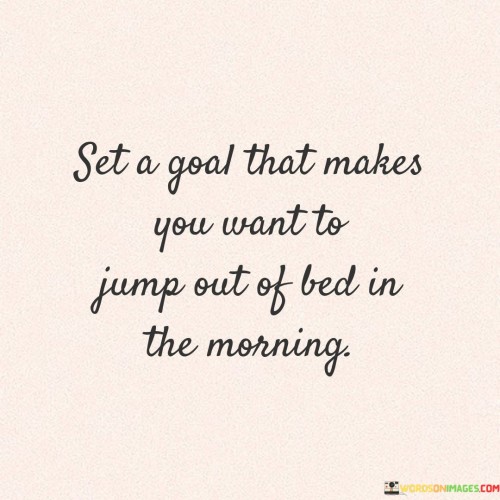 Set A Goal That You Want To Jump Out Of Bed Quotes