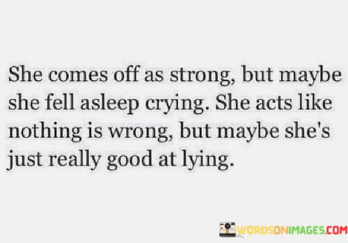 She-Comes-Off-As-Strong-But-Maybe-She-Fell-Asleep-Crying-She-Act-Like-Nothing-Is-Wrong-Quotes.jpeg