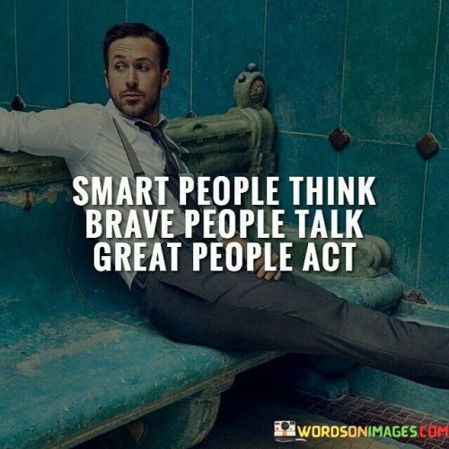 This quote suggests that intelligence alone is not enough; bravery and action are essential components of greatness. The quote underscores the value of courage and action in turning ideas and intelligence into tangible results.

By promoting the idea of bravery and action, the quote inspires individuals to be proactive and take decisive steps towards their goals.

Ultimately, this quote encourages individuals to combine intelligence with courage and action to achieve greatness. It serves as a reminder to avoid being passive and to actively pursue one's aspirations and dreams.