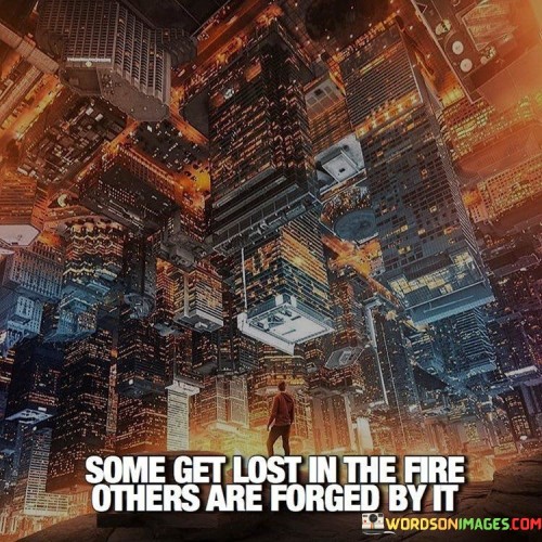 Some Get Lost In The Fire Others Sre Forged Quotes