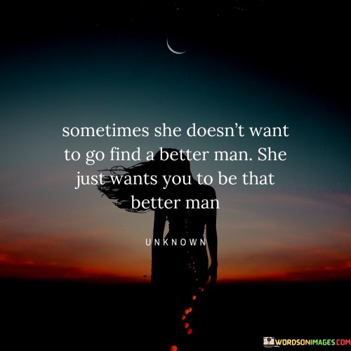 Sometimes-She-Doesnt-Want-To-Go-Find-A-Better-Man-She-Just-Wants-You-To-Be-Quotes.jpeg