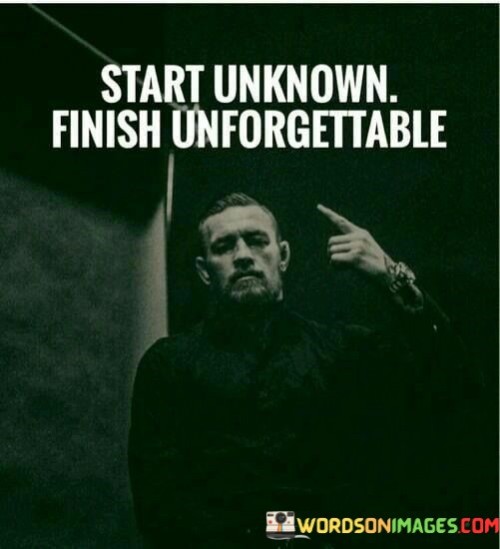 Start Unknown Finish Unforgettable Quotes