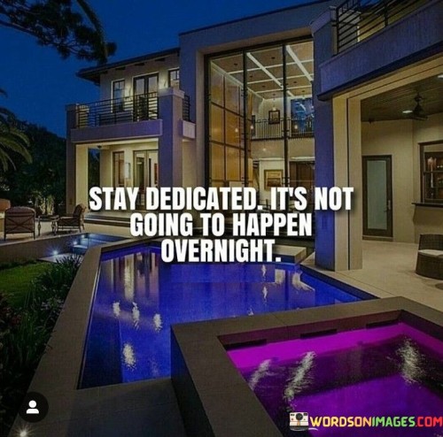 Stay Dedicated It's Not Going To Happen Overnight Quotes