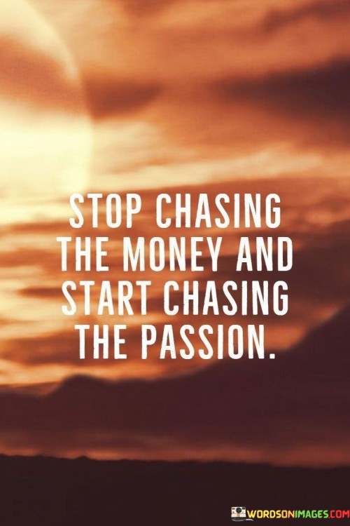 Stop Chasing The Money Start Chasing The Passion Quotes