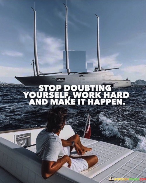 The quote dispenses invaluable advice in succinct form. It urges self-belief as a precursor to achievement. Quieting self-doubt sets the stage for diligent effort. By dismissing uncertainty, one can channel energy into focused and determined actions, paving the way for the realization of goals.

Doubt hampers progress; the quote champions inner confidence. It emphasizes the transformative potential of perseverance and dedication. Replacing doubt with industriousness harnesses one's capabilities, propelling aspirations forward. It encapsulates the recipe for success – the convergence of unwavering self-assurance and dedicated labor.

The quote is a motivational mantra. It conveys that self-assuredness combined with hard work births success. Doubt's inhibition is dispelled by action. By embracing this ethos, individuals embark on a journey of empowerment, where self-trust and relentless effort become the twin engines propelling them towards desired accomplishments.