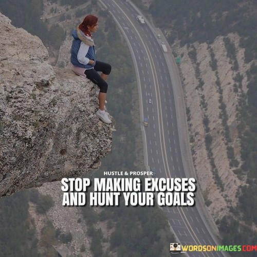 Stop Making Excuses Hunt Your Goals Quotes