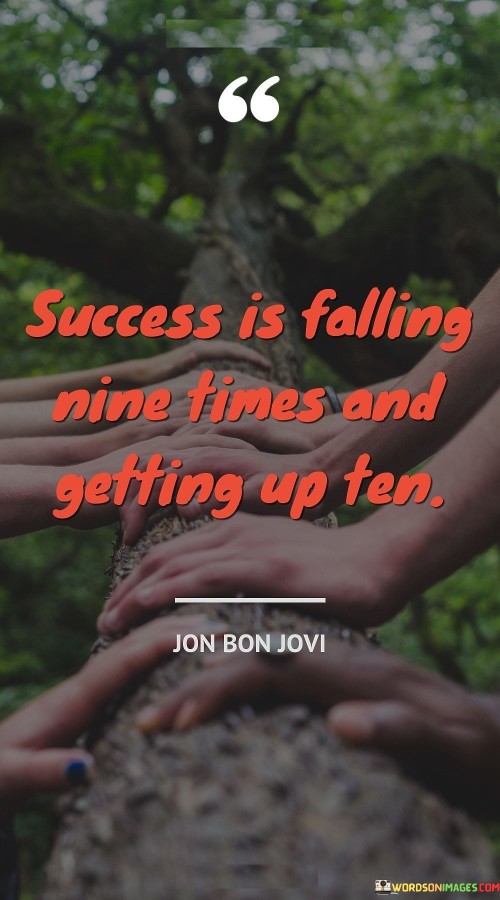 "Success is falling nine times and getting up ten." This quote encapsulates the concept that true success is not defined by avoiding failure, but by the ability to persevere and rise stronger after facing setbacks.

The quote implies that failure is a natural part of the journey to success. Each time one falls or encounters obstacles, the key is to learn from the experience, stand back up, and continue moving forward.

In essence, the quote celebrates resilience and determination. It underscores that the path to success is paved with challenges, but the ability to persist despite adversity is what ultimately leads to meaningful achievements.