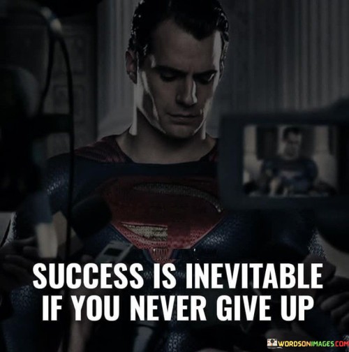 "Success is inevitable if you never give up." This quote succinctly encapsulates the idea that persistent determination is a key factor in achieving success.

The quote implies that as long as one remains committed to their goals and refuses to give up, they increase their chances of ultimately attaining success.

In essence, the quote celebrates the power of perseverance. It encourages individuals to maintain their resolve and tenacity, understanding that continuous effort and a refusal to quit are integral to realizing their aspirations.