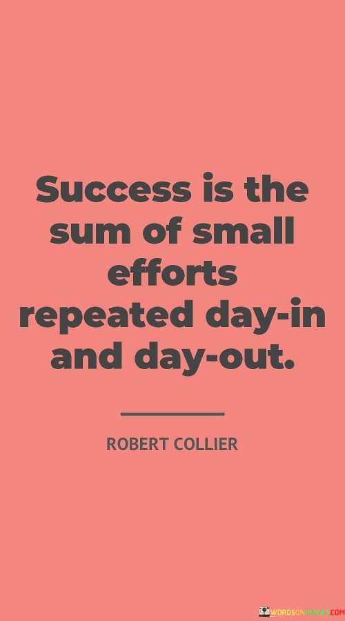 "Success is the sum of small efforts repeated day in and day out." This quote encapsulates the idea that consistent and incremental actions, performed consistently, lead to eventual success.

The quote implies that achieving success involves persistent dedication to small, manageable tasks over time, rather than relying solely on monumental efforts.

In essence, the quote celebrates the power of consistency and perseverance. It encourages individuals to focus on steady progress and daily commitment to their goals, recognizing that sustained effort is the foundation upon which success is built.