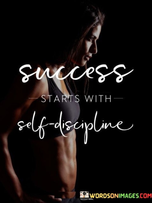 "Success starts" emphasizes that the journey toward success originates from a particular point. This phrase suggests that self-discipline is the initial step toward the path of accomplishment.

"With self-discipline" highlights the essential quality that propels progress. Self-discipline involves making consistent choices and taking actions that align with one's goals, even in the face of challenges or distractions.

In essence, this statement conveys that self-discipline is the catalyst for success. It prompts individuals to prioritize self-control and consistent effort in their pursuits, recognizing that disciplined actions pave the way for achieving their aspirations.